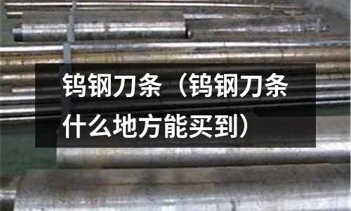鎢鋼刀條(鎢鋼刀條什么地方能買到)
