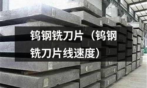 鎢鋼銑刀片（鎢鋼銑刀片線速度）