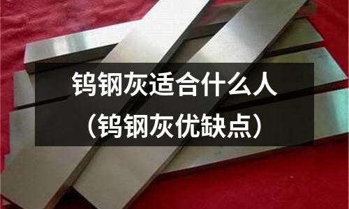 鎢鋼灰適合什么人（鎢鋼灰優(yōu)缺點）