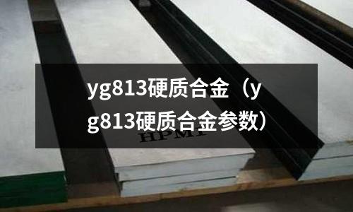 yg813硬質(zhì)合金（yg813硬質(zhì)合金參數(shù)）