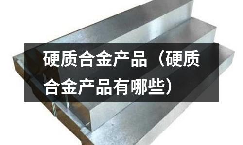 硬質(zhì)合金產(chǎn)品（硬質(zhì)合金產(chǎn)品有哪些）