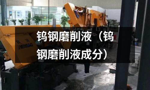 鎢鋼磨削液（鎢鋼磨削液成分）