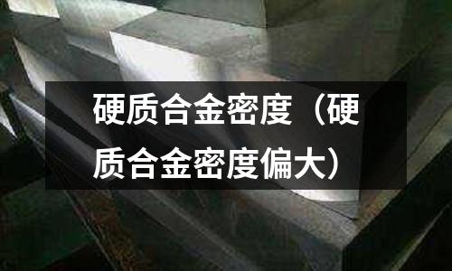 硬質合金密度(硬質合金密度偏大)