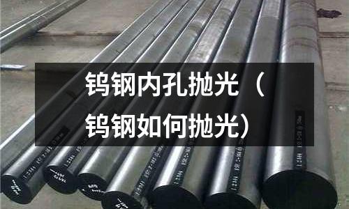 鎢鋼內孔拋光（鎢鋼如何拋光）