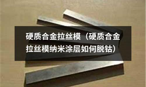 硬質合金拉絲模(硬質合金拉絲模納米涂層如何脫鈷)