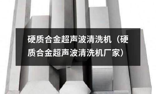 硬質合金超聲波清洗機（硬質合金超聲波清洗機廠家）