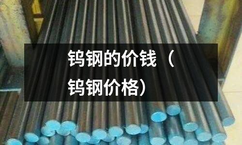 鎢鋼的價錢（鎢鋼價格）