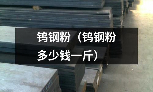 鎢鋼粉（鎢鋼粉多少錢一斤）