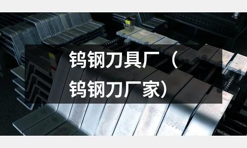 鎢鋼刀具廠（鎢鋼刀廠家）