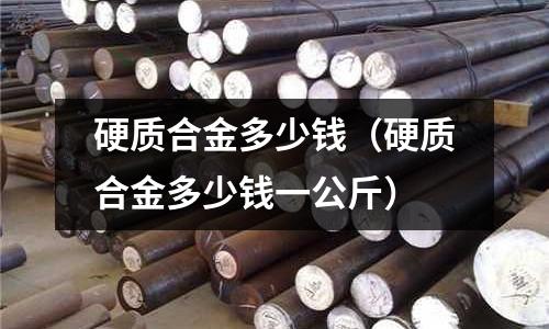 硬質合金多少錢（硬質合金多少錢一公斤）