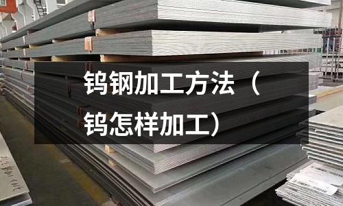 鎢鋼加工方法(鎢怎樣加工)