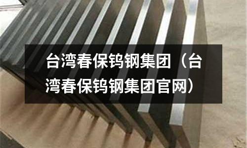 臺灣春保鎢鋼集團（臺灣春保鎢鋼集團官網）