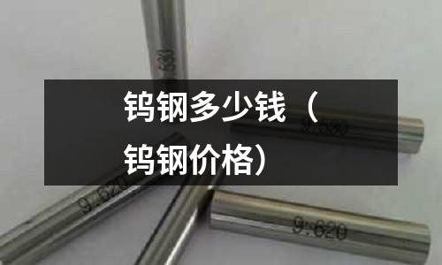 鎢鋼多少錢（鎢鋼價(jià)格）
