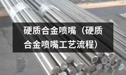 硬質合金噴嘴(硬質合金噴嘴工藝流程)