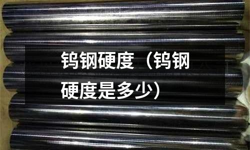 鎢鋼硬度（鎢鋼硬度是多少）