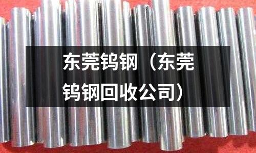 東莞鎢鋼（東莞鎢鋼回收公司）