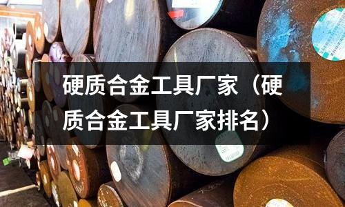 硬質(zhì)合金工具廠家（硬質(zhì)合金工具廠家排名）