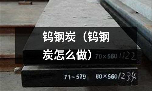 鎢鋼炭（鎢鋼炭怎么做）