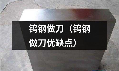 鎢鋼做刀（鎢鋼做刀優缺點）