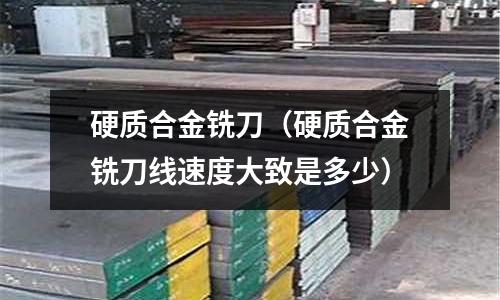 硬質合金銑刀（硬質合金銑刀線速度大致是多少）