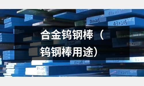合金鎢鋼棒(鎢鋼棒用途)