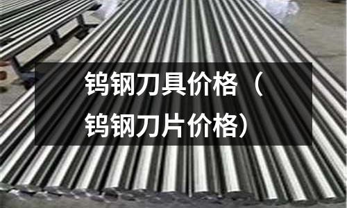 鎢鋼刀具價(jià)格(鎢鋼刀片價(jià)格)