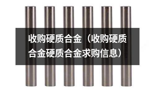 收購硬質(zhì)合金（收購硬質(zhì)合金硬質(zhì)合金求購信息）