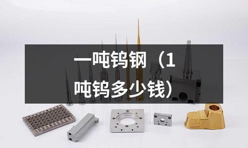 一噸鎢鋼(1噸鎢多少錢)