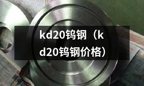 kd20鎢鋼（kd20鎢鋼價格）