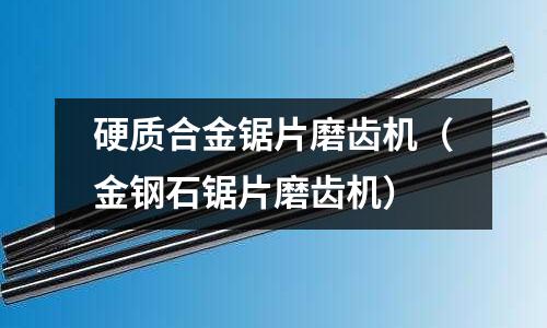 硬質(zhì)合金鋸片磨齒機(jī)（金鋼石鋸片磨齒機(jī)）