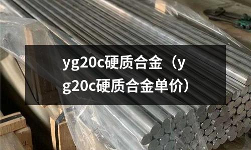 yg20c硬質合金(yg20c硬質合金單價)