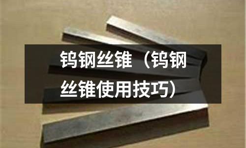 鎢鋼絲錐（鎢鋼絲錐使用技巧）