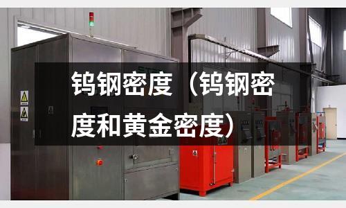 鎢鋼密度（鎢鋼密度和黃金密度）