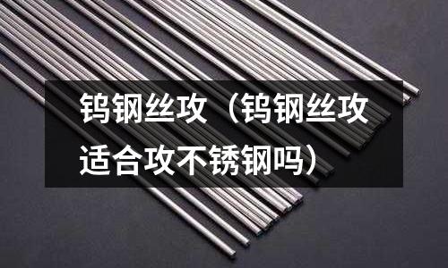 鎢鋼絲攻（鎢鋼絲攻適合攻不銹鋼嗎）