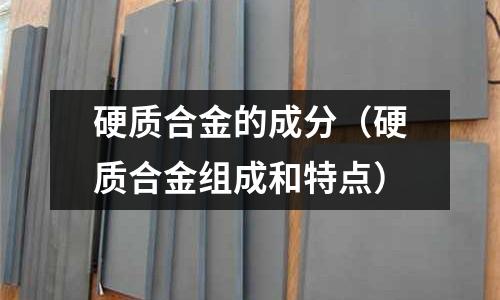 硬質合金的成分（硬質合金組成和特點）