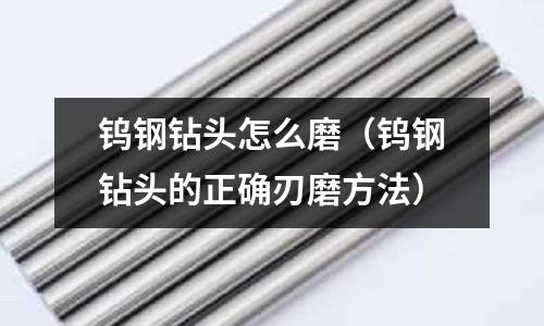 鎢鋼鉆頭怎么磨(鎢鋼鉆頭的正確刃磨方法)