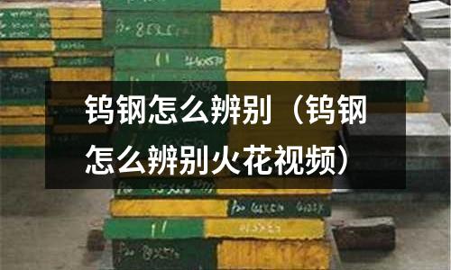 鎢鋼怎么辨別（鎢鋼怎么辨別火花視頻）