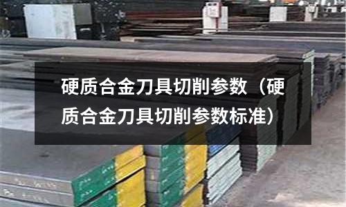 硬質合金刀具切削參數（硬質合金刀具切削參數標準）