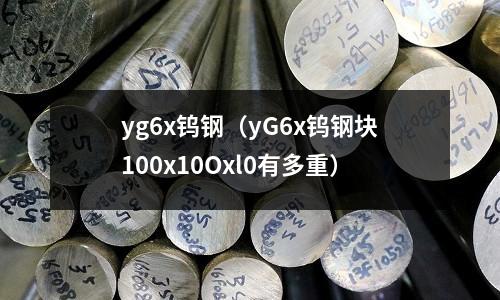 yg6x鎢鋼(yG6x鎢鋼塊100x10Oxl0有多重)