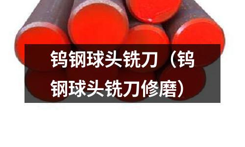 鎢鋼球頭銑刀（鎢鋼球頭銑刀修磨）