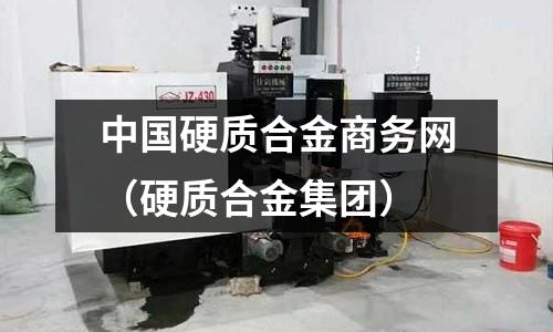 中國硬質合金商務網（硬質合金集團）