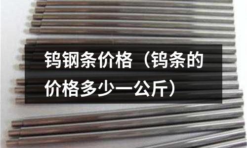 鎢鋼條價格（鎢條的價格多少一公斤）