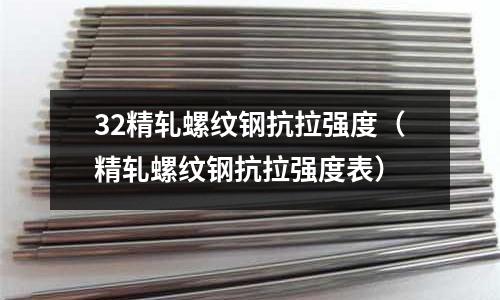 32精軋螺紋鋼抗拉強(qiáng)度（精軋螺紋鋼抗拉強(qiáng)度表）