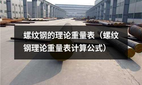 螺紋鋼的理論重量表（螺紋鋼理論重量表計算公式）
