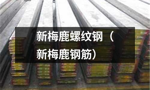 新梅鹿螺紋鋼(新梅鹿鋼筋)