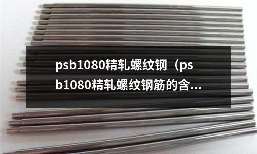 psb1080精軋螺紋鋼（psb1080精軋螺紋鋼筋的含義）