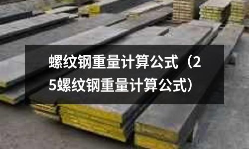 螺紋鋼重量計算公式（25螺紋鋼重量計算公式）