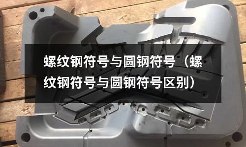 螺紋鋼符號(hào)與圓鋼符號(hào)（螺紋鋼符號(hào)與圓鋼符號(hào)區(qū)別）