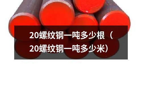 20螺紋鋼一噸多少根（20螺紋鋼一噸多少米）
