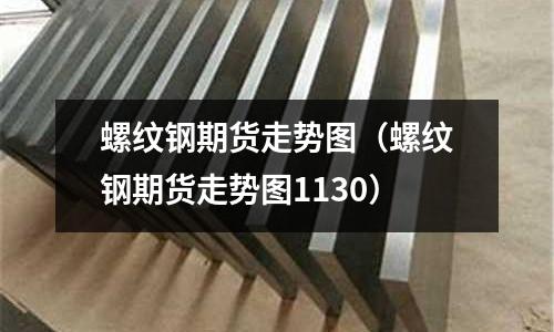 螺紋鋼期貨走勢圖（螺紋鋼期貨走勢圖1130）